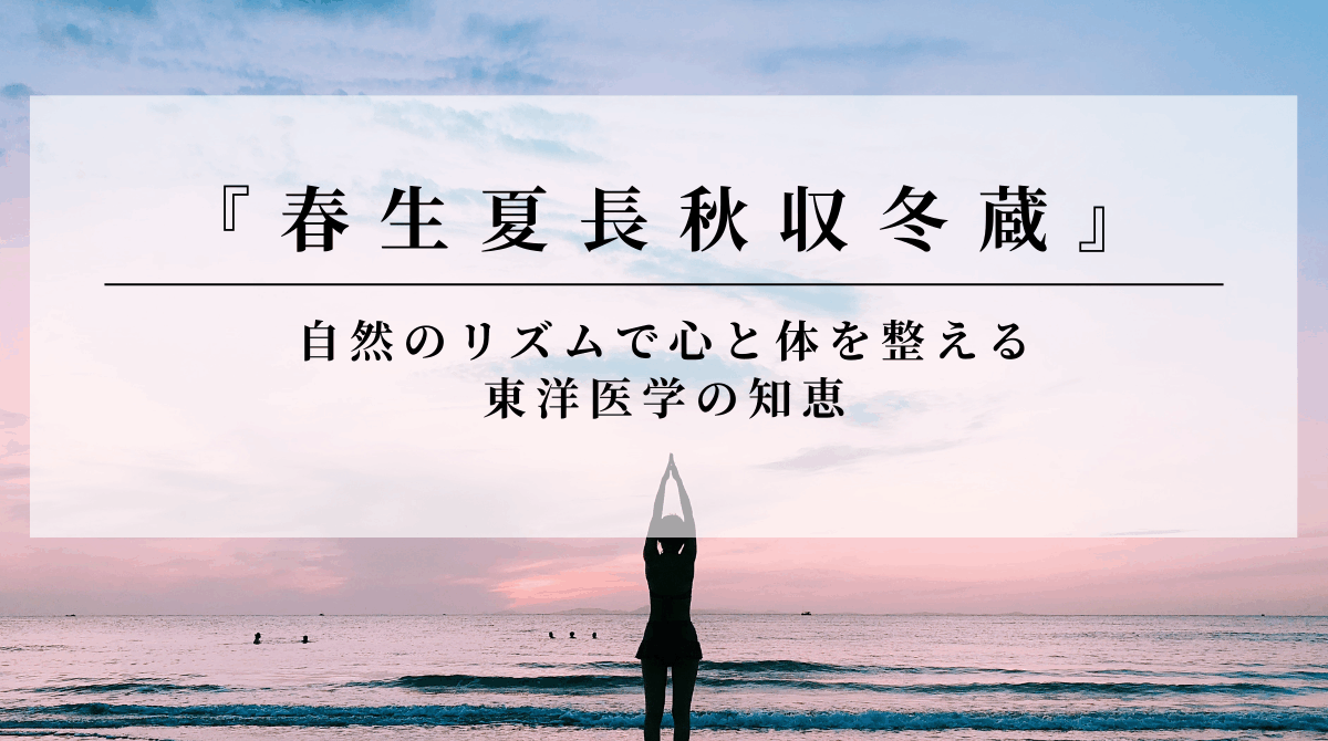 「春生夏長秋収冬蔵」ってなに？自然のリズムで心と体を整える東洋医学の知恵