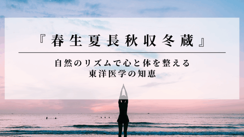 「春生夏長秋収冬蔵」ってなに？自然のリズムで心と体を整える東洋医学の知恵