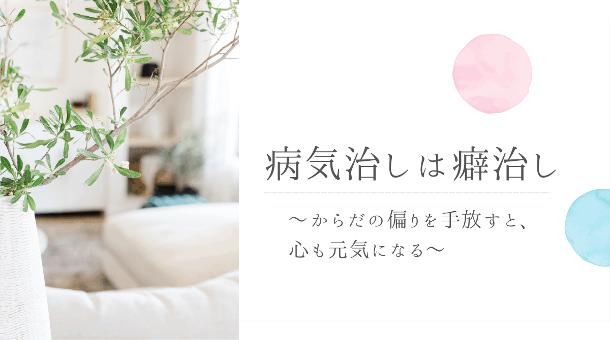 病気治しは癖治し〜からだの偏りを手放すと、心も元気になる〜